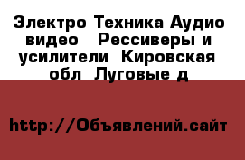 Электро-Техника Аудио-видео - Рессиверы и усилители. Кировская обл.,Луговые д.